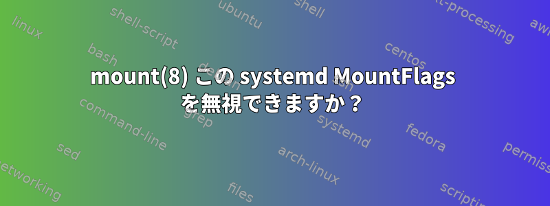 mount(8) この systemd MountFlags を無視できますか？