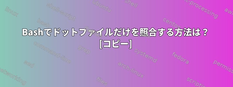 Bashでドットファイルだけを照合する方法は？ [コピー]