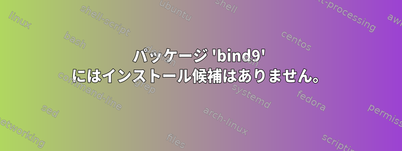 パッケージ 'bind9' にはインストール候補はありません。