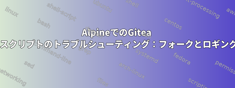 AlpineでのGitea openrcスクリプトのトラブルシューティング：フォークとロギングの問題