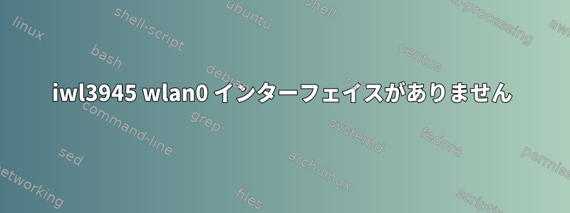 iwl3945 wlan0 インターフェイスがありません