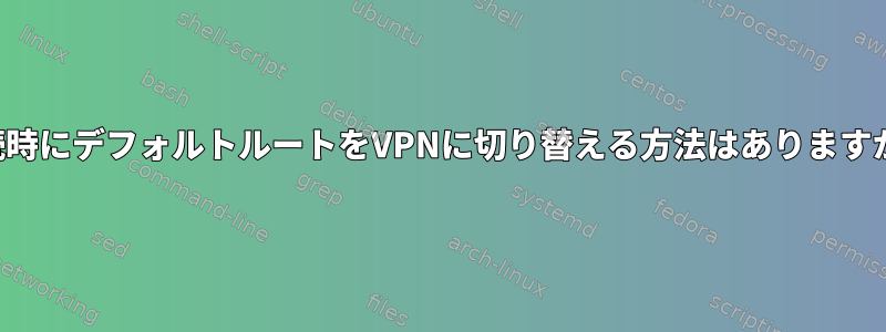 接続時にデフォルトルートをVPNに切り替える方法はありますか？