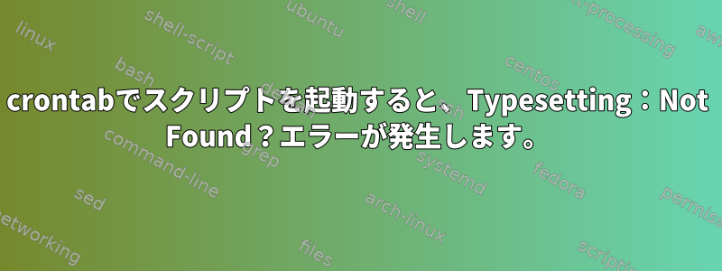 crontabでスクリプトを起動すると、Typesetting：Not Found？エラーが発生します。