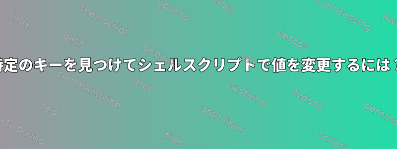 特定のキーを見つけてシェルスクリプトで値を変更するには？