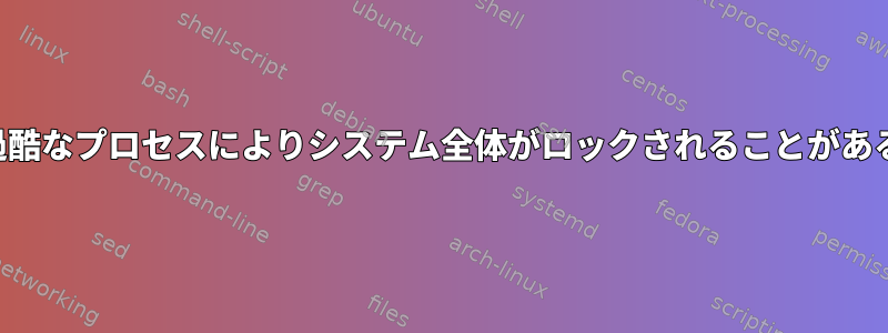 過酷なプロセスによりシステム全体がロックされることがある