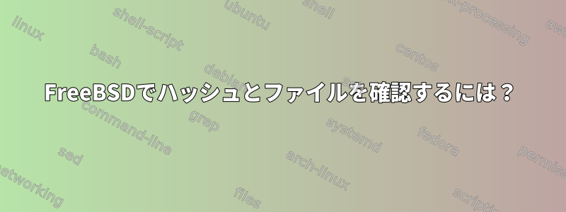 FreeBSDでハッシュとファイルを確認するには？