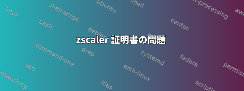 zscaler 証明書の問題