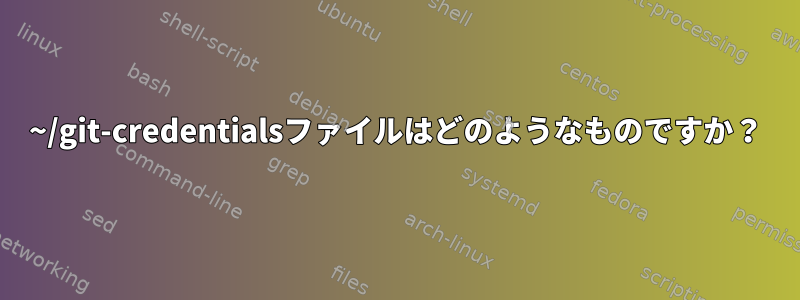 ~/git-credentialsファイルはどのようなものですか？