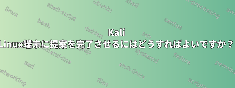 Kali Linux端末に提案を完了させるにはどうすればよいですか？