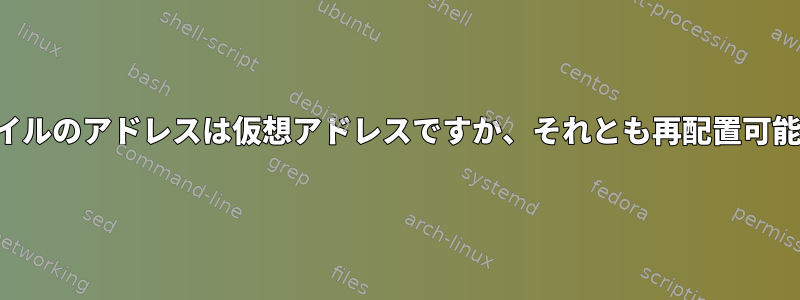 共有ライブラリファイルのアドレスは仮想アドレスですか、それとも再配置可能なアドレスですか？