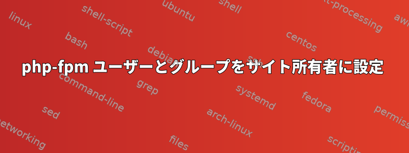 php-fpm ユーザーとグループをサイト所有者に設定