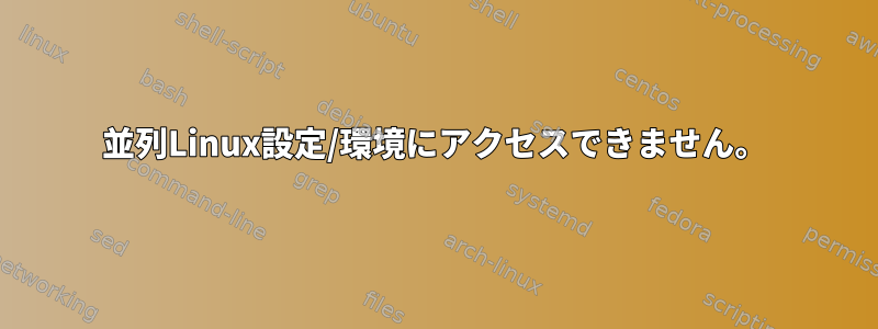 並列Linux設定/環境にアクセスできません。