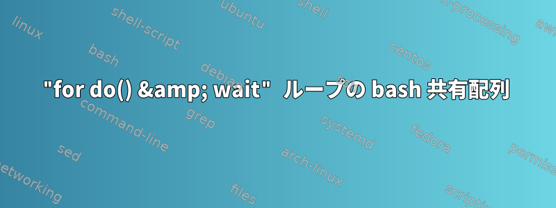 "for do() &amp; wait" ループの bash 共有配列