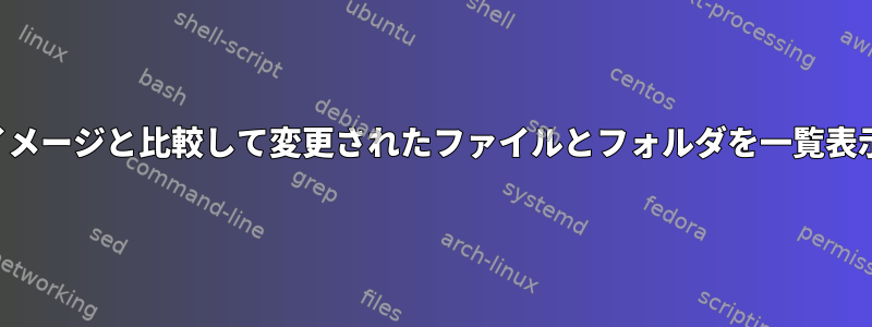 ディスクイメージと比較して変更されたファイルとフォルダを一覧表示します。