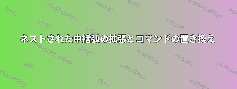 ネストされた中括弧の拡張とコマンドの置き換え