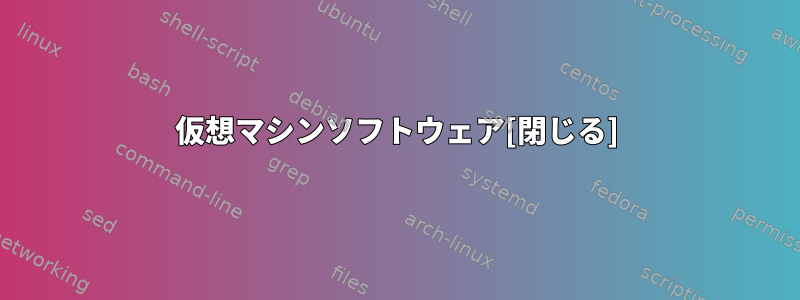 仮想マシンソフトウェア[閉じる]