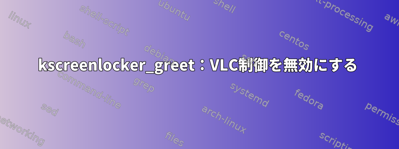 kscreenlocker_greet：VLC制御を無効にする