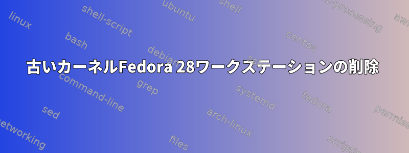 古いカーネルFedora 28ワークステーションの削除