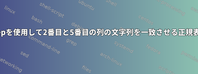 grepを使用して2番目と5番目の列の文字列を一致させる正規表現