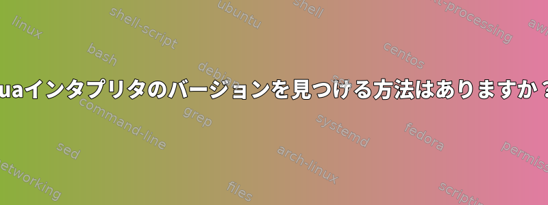 Luaインタプリタのバージョンを見つける方法はありますか？