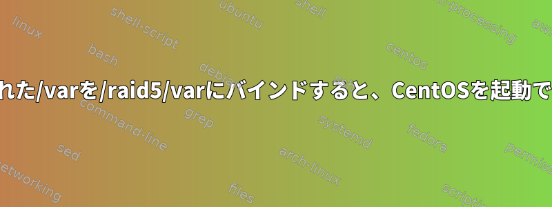 マウントされた/varを/raid5/varにバインドすると、CentOSを起動できません。