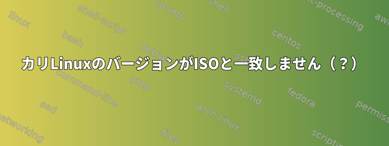 カリLinuxのバージョンがISOと一致しません（？）