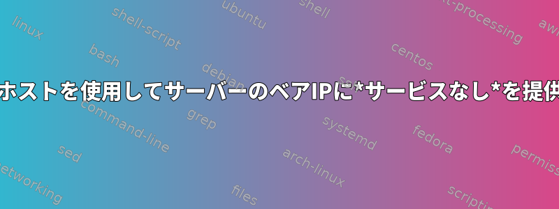 Apache2仮想ホストを使用してサーバーのベアIPに*サービスなし*を提供する方法は？