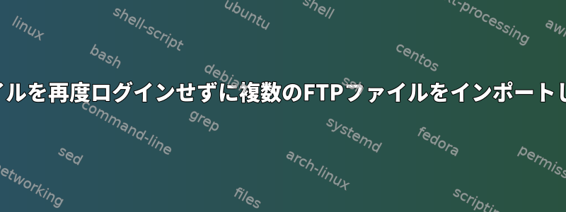 各ファイルを再度ログインせずに複数のFTPファイルをインポートします。