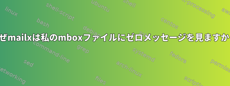 なぜmailxは私のmboxファイルにゼロメッセージを見ますか？