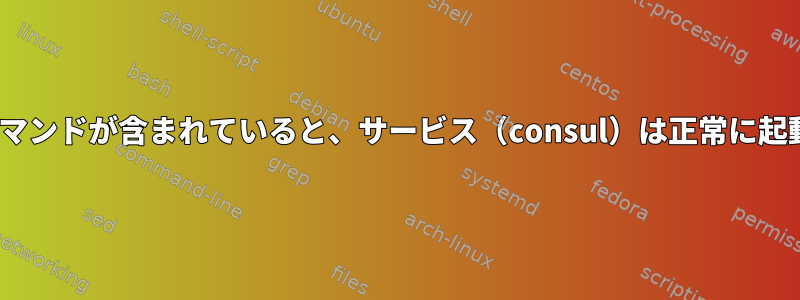 ExecStopコマンドが含まれていると、サービス（consul）は正常に起動しません。