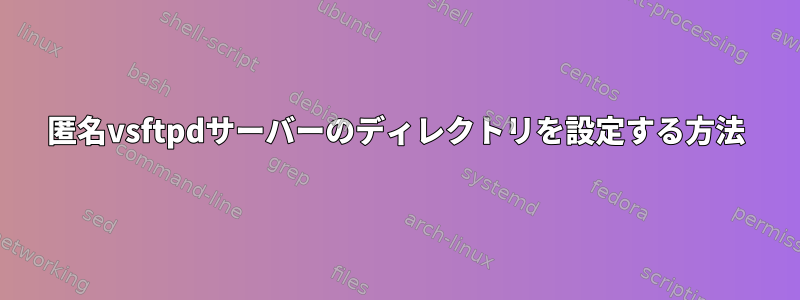 匿名vsftpdサーバーのディレクトリを設定する方法