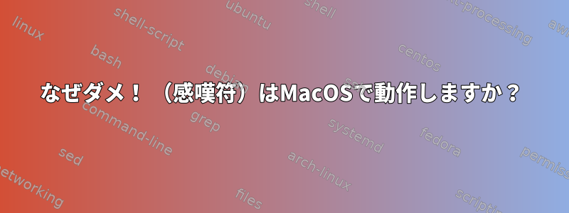 なぜダメ！ （感嘆符）はMacOSで動作しますか？