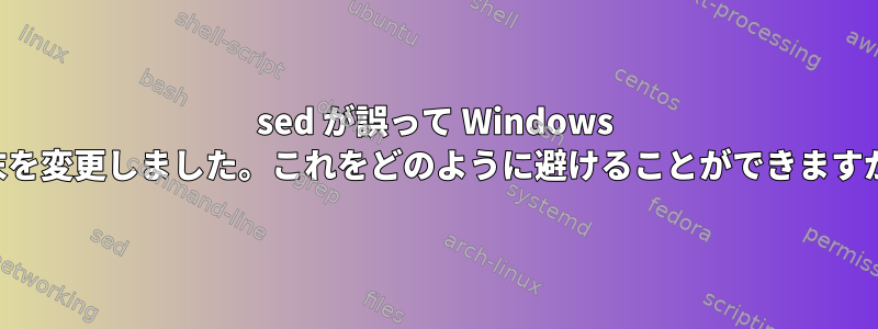 sed が誤って Windows 行末を変更しました。これをどのように避けることができますか？