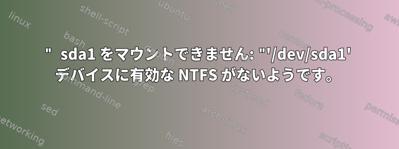 " sda1 をマウントできません: "'/dev/sda1' デバイスに有効な NTFS がないようです。