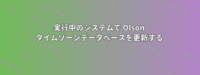 実行中のシステムで Olson タイムゾーンデータベースを更新する