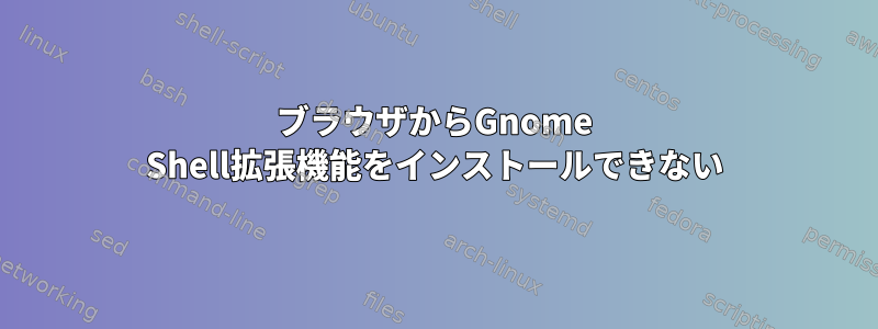 ブラウザからGnome Shell拡張機能をインストールできない