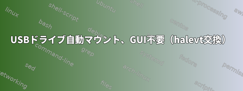 USBドライブ自動マウント、GUI不要（halevt交換）