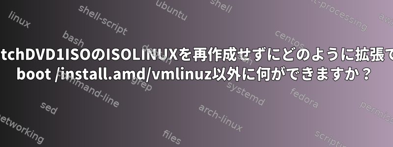 DebianStretchDVD1ISOのISOLINUXを再作成せずにどのように拡張できますか？ boot /install.amd/vmlinuz以外に何ができますか？