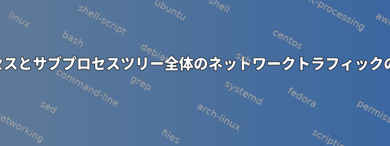 プロセスとサブプロセスツリー全体のネットワークトラフィックの監視