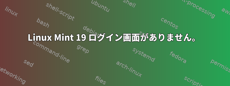 Linux Mint 19 ログイン画面がありません。