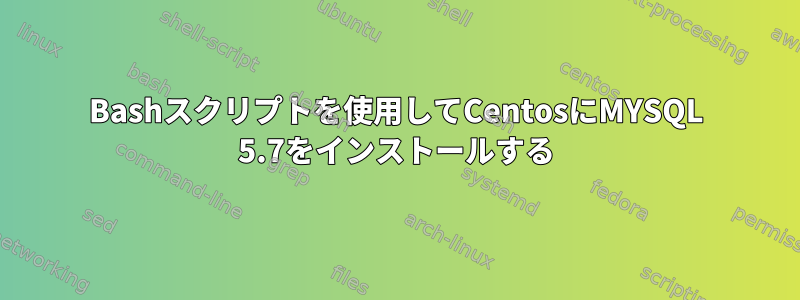 Bashスクリプトを使用してCentosにMYSQL 5.7をインストールする