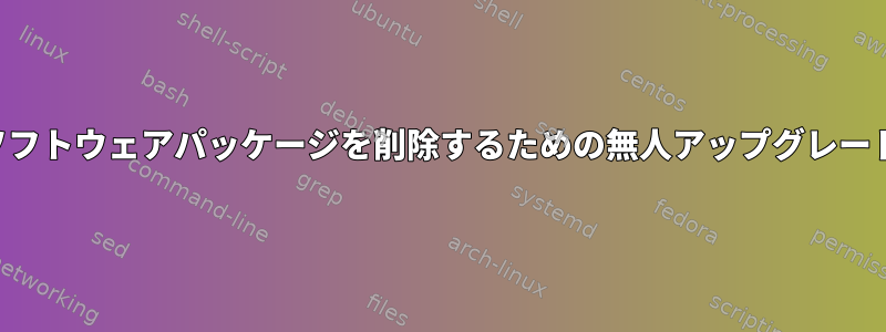 ソフトウェアパッケージを削除するための無人アップグレード