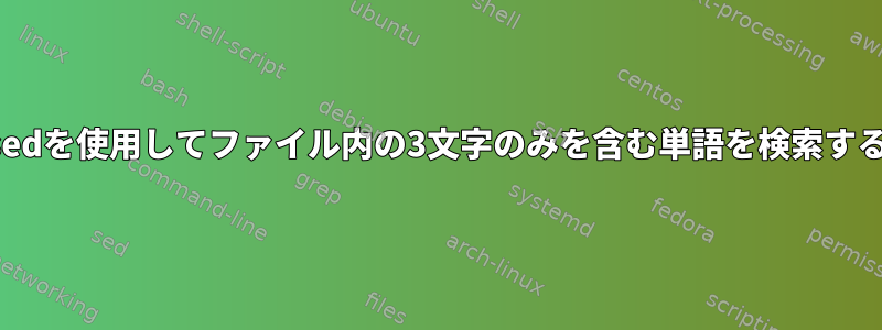 sedを使用してファイル内の3文字のみを含む単語を検索する