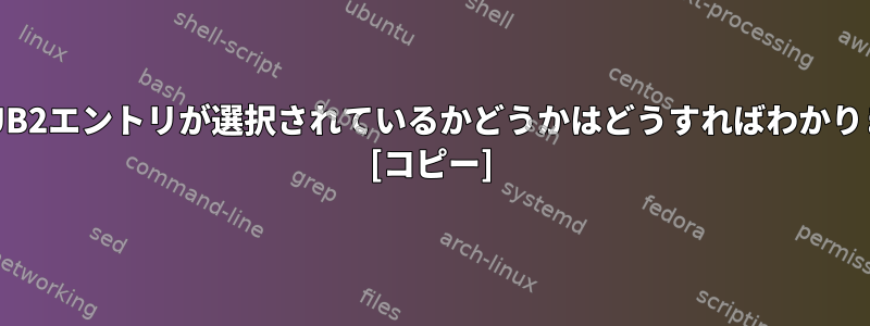 どのGRUB2エントリが選択されているかどうかはどうすればわかりますか？ [コピー]