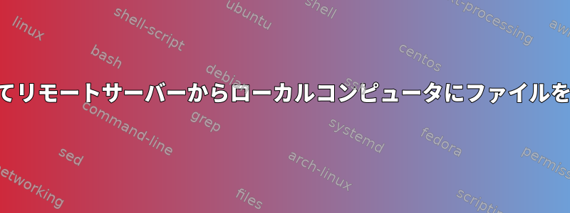 SSHを使用してリモートサーバーからローカルコンピュータにファイルを転送する方法