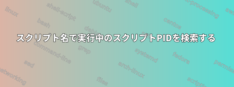 スクリプト名で実行中のスクリプトPIDを検索する