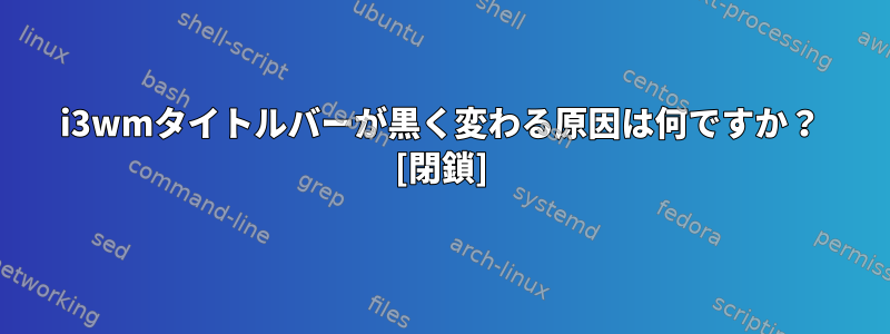 i3wmタイトルバーが黒く変わる原因は何ですか？ [閉鎖]