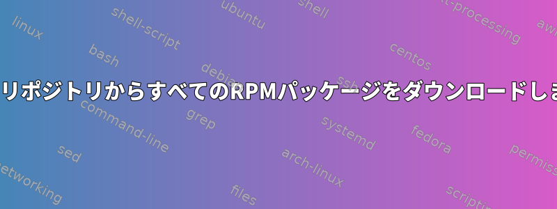 CentOSリポジトリからすべてのRPMパッケージをダウンロードしますか？