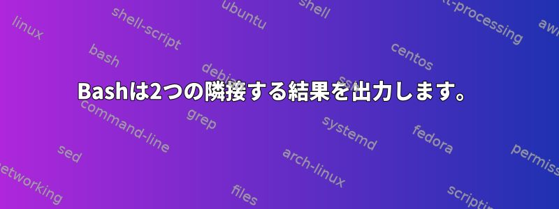 Bashは2つの隣接する結果を出力します。