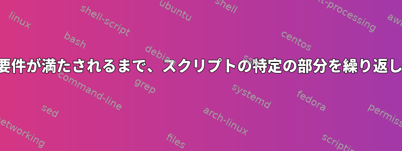 特定の要件が満たされるまで、スクリプトの特定の部分を繰り返します。